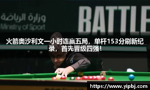 火箭奥沙利文一小时连赢五局，单杆153分刷新纪录，首先晋级四强！