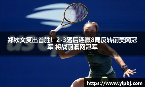 郑钦文复出首胜！2-3落后连赢8局反转前美网冠军 将战前澳网冠军